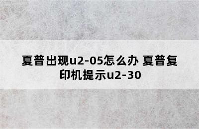 夏普出现u2-05怎么办 夏普复印机提示u2-30